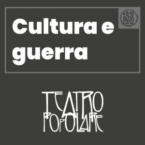 Cultura e guerra | Prospettiva del Teatro Popolare